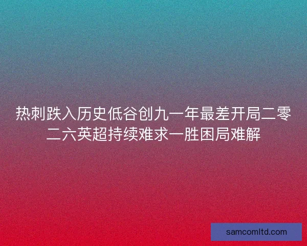 热刺跌入历史低谷创九一年最差开局二零二六英超持续难求一胜困局难解 热刺跌入历史低谷创九一年最差开局二零二六英超持续难求一胜困局难解