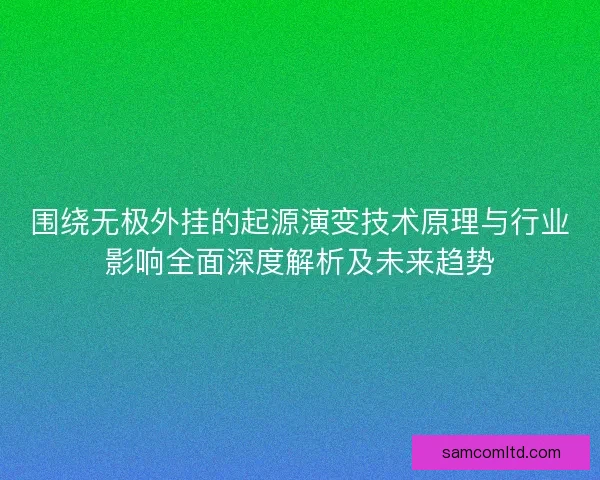 围绕无极外挂的起源演变技术原理与行业影响全面深度解析及未来趋势 围绕无极外挂的起源演变技术原理与行业影响全面深度解析及未来趋势