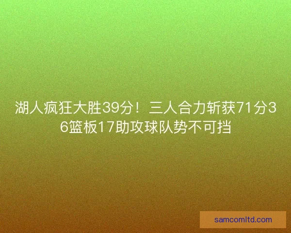 湖人疯狂大胜39分!三人合力斩获71分36篮板17助攻球队势不可挡 湖人疯狂大胜39分!三人合力斩获71分36篮板17助攻球队势不可挡