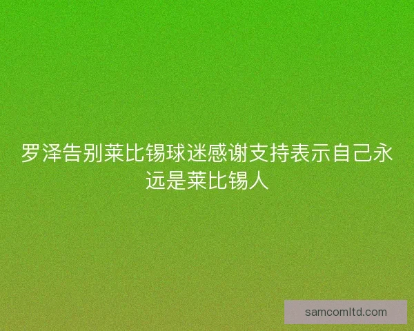 罗泽告别莱比锡球迷感谢支持表示自己永远是莱比锡人 罗泽告别莱比锡球迷感谢支持表示自己永远是莱比锡人
