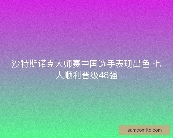 沙特斯诺克大师赛中国选手表现出色 七人顺利晋级48强