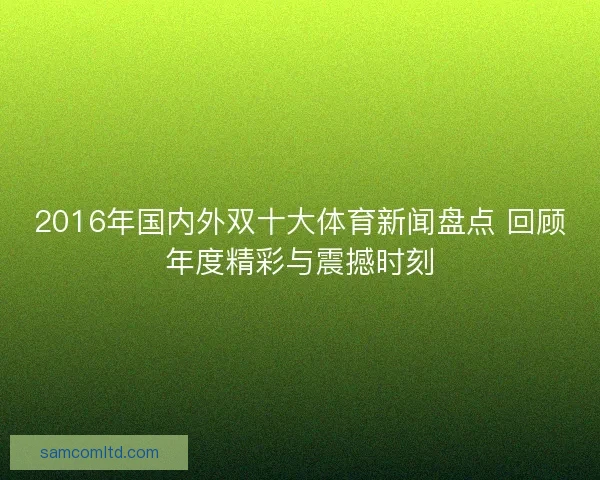 2016年国内外双十大体育新闻盘点 回顾年度精彩与震撼时刻 2016年国内外双十大体育新闻盘点 回顾年度精彩与震撼时刻
