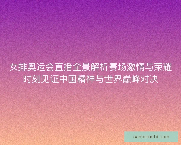 女排奥运会直播全景解析赛场激情与荣耀时刻见证中国精神与世界巅峰对决 女排奥运会直播全景解析赛场激情与荣耀时刻见证中国精神与世界巅峰对决